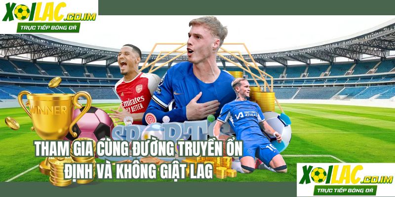 Tham gia cùng đường truyền ổn định và không giật lag